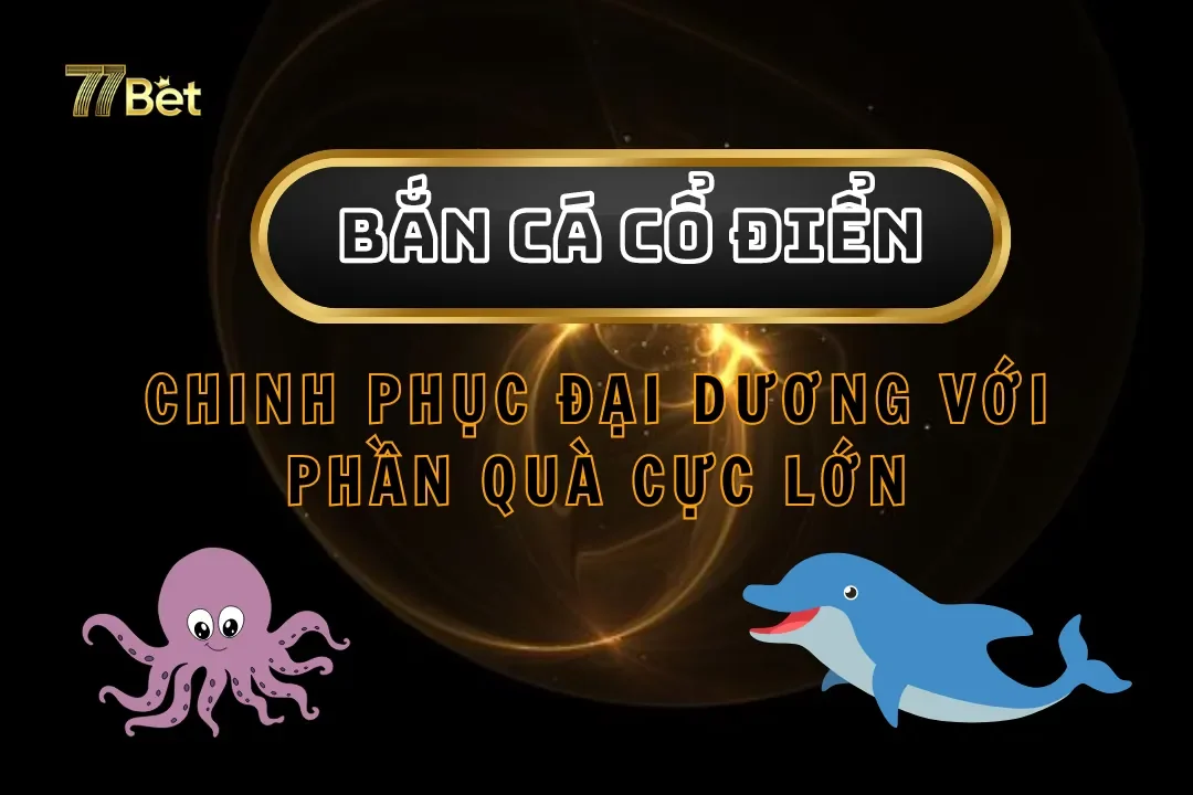 Bắn Cá Cổ Điển 77Bet – Chinh Phục Đại Dương Với Phần Quà Cực Lớn