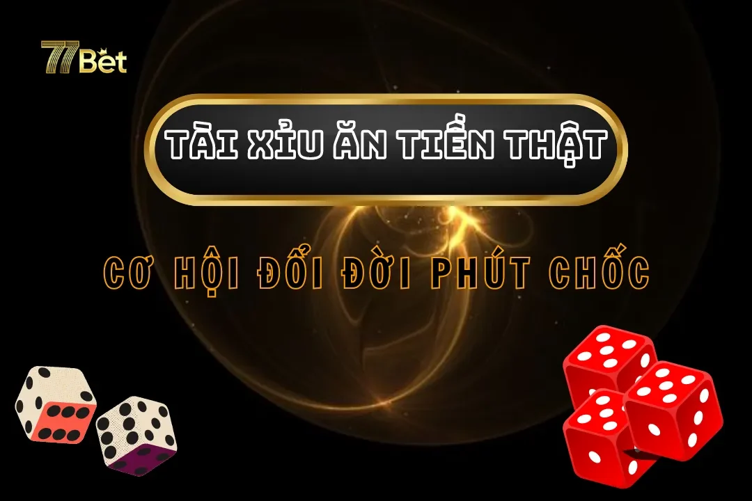 Chơi Tài Xỉu Ăn Tiền Thật Tại 77bet - Cơ Hội Đổi Đời Phút Chốc