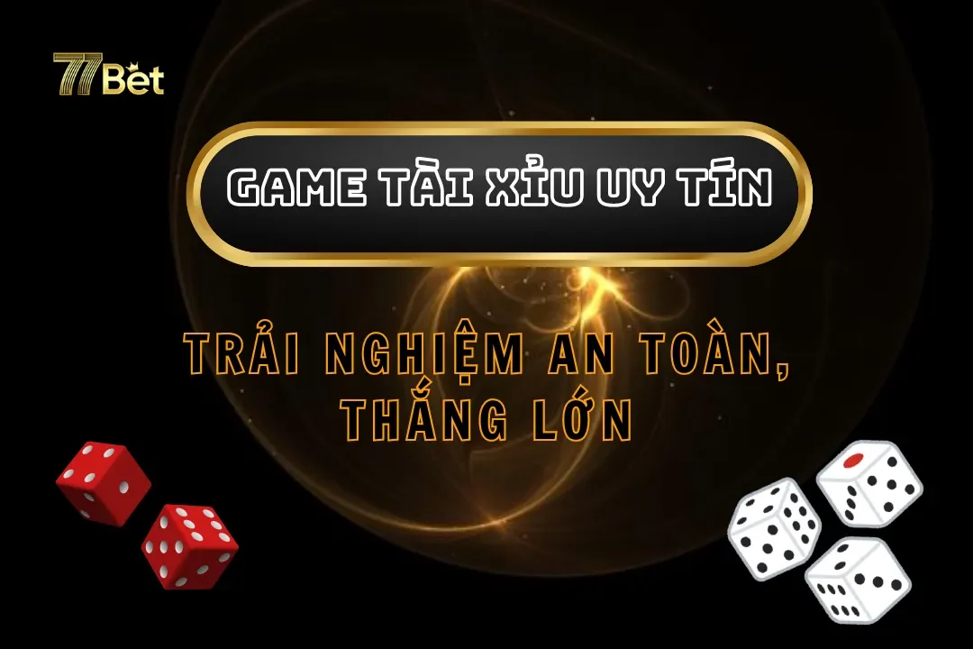 Game Tài Xỉu Uy Tín Tại 77bet: Trải Nghiệm An Toàn, Thắng Lớn