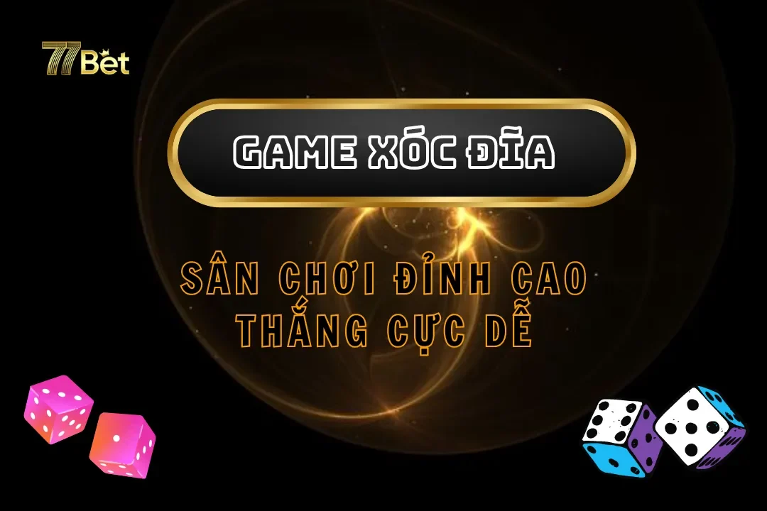 Game Xóc Đĩa Tại 77bet – Sân Chơi Đỉnh Cao, Thắng Cực Dễ