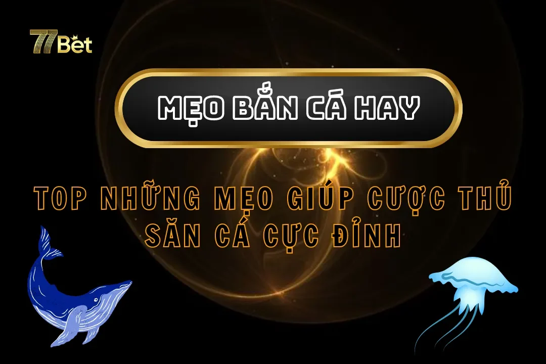 Top Những Mẹo Bắn Cá Hay Giúp Cược Thủ Săn Cá Cực Đỉnh