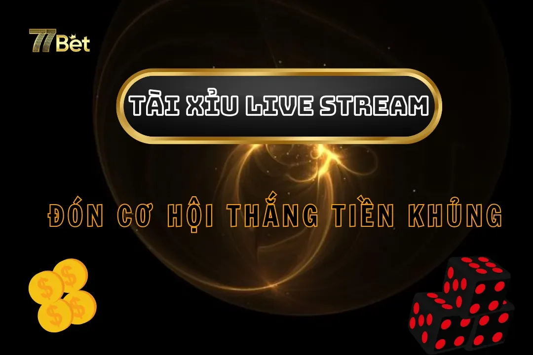 Tài Xỉu Live Stream Tại 77bet – Đón Cơ Hội Thắng Tiền Khủng