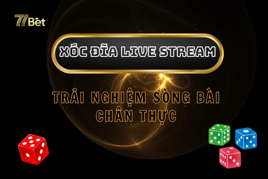 Xóc Đĩa Live Stream Tại 77bet – Trải Nghiệm Sòng Bài Chân Thực