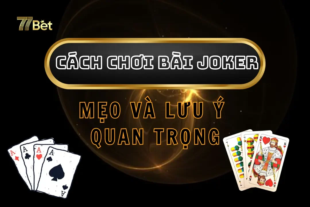 Cách Chơi Bài Joker Từ A-Z - Mẹo Và Lưu Ý Quan Trọng