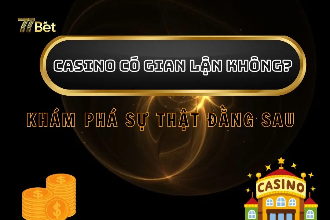 Casino Có Gian Lận Không? Khám Phá Sự Thật Đằng Sau