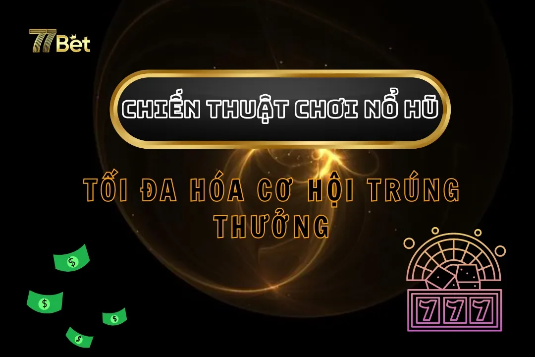 Chiến Thuật Chơi Nổ Hũ – Tối Đa Hóa Cơ Hội Trúng Thưởng