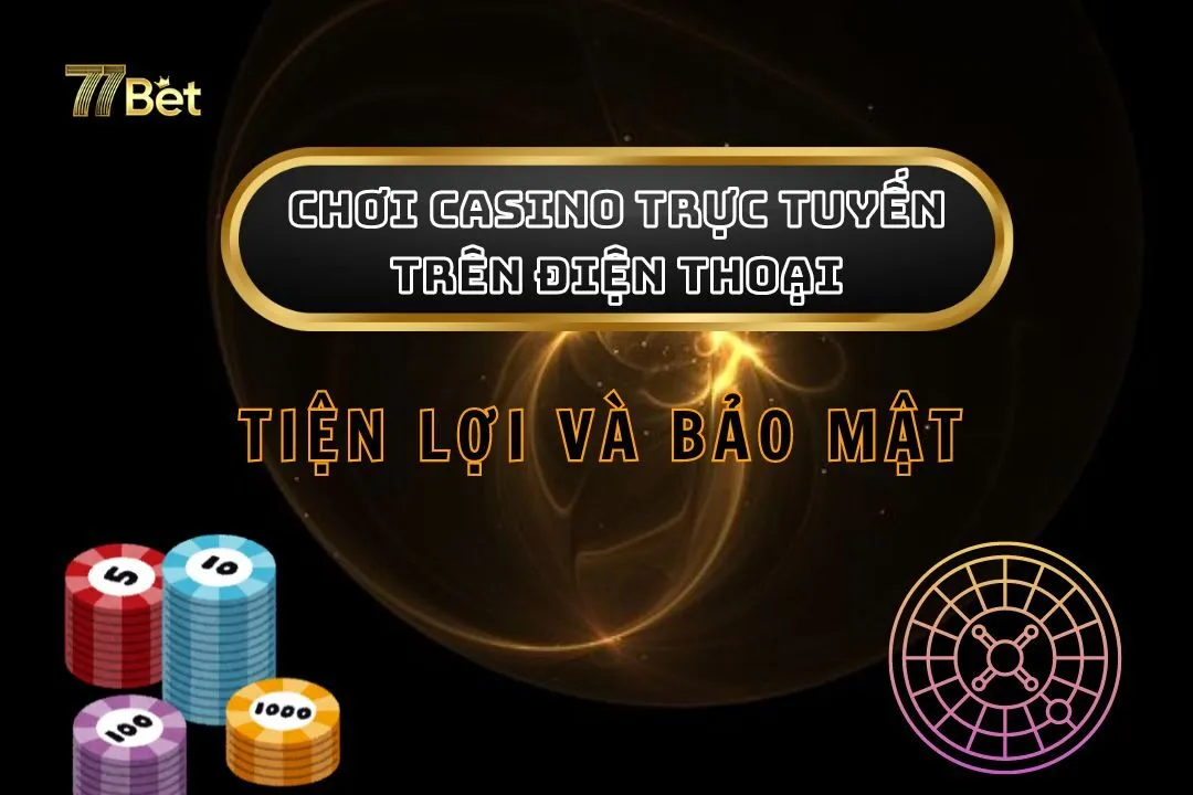 Chơi Casino Trực Tuyến Trên Điện Thoại: Tiện Lợi Và Bảo Mật