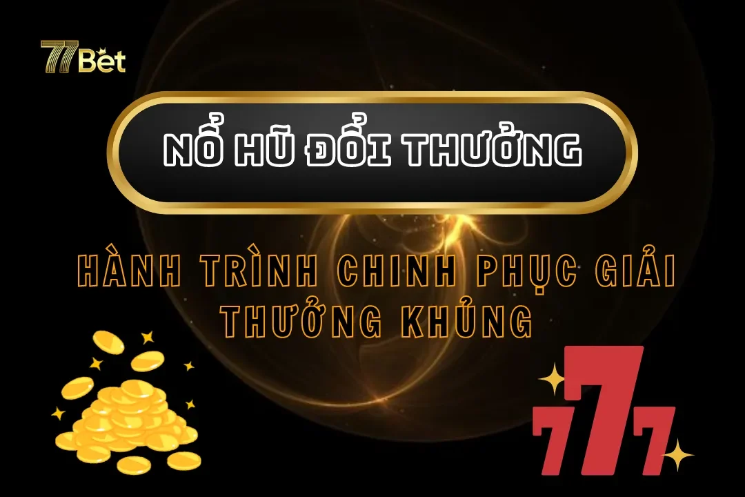 Nổ Hũ Đổi Thưởng 77Bet – Hành Trình Chinh Phục Giải Thưởng Khủng