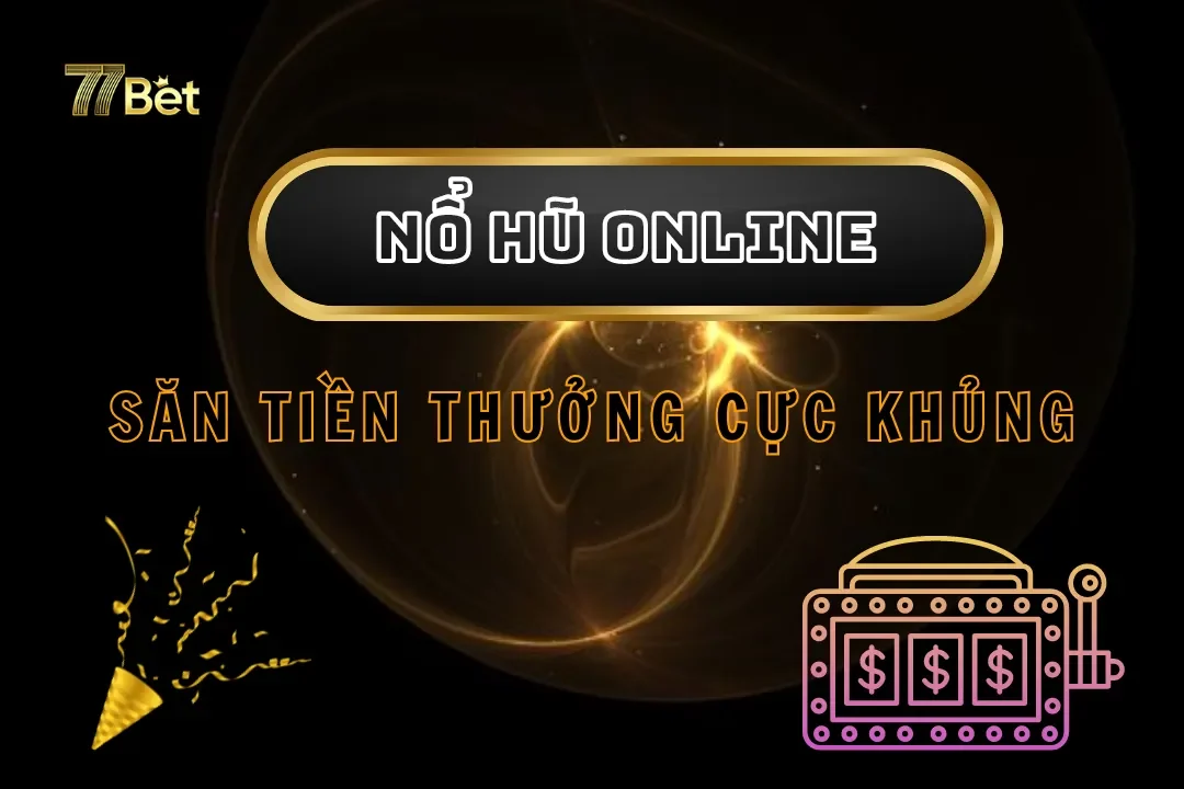 Khám Phá Nổ Hũ Online Tại 77bet – Săn Tiền Thưởng Cực Khủng