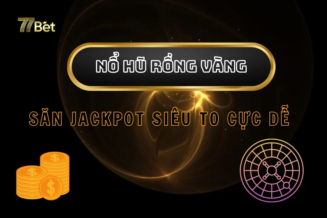 Nổ Hũ Rồng Vàng Tại 77bet – Săn Jackpot Siêu To Cực Dễ