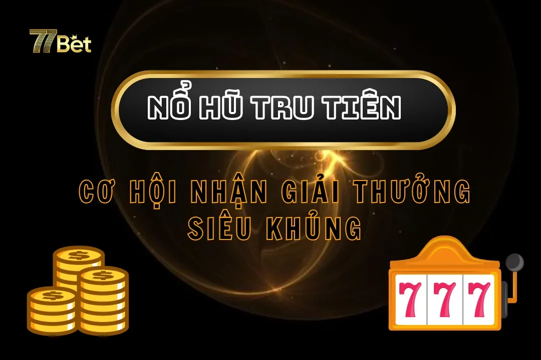 Nổ Hũ Tru Tiên Tại 77bet – Cơ Hội Nhận Giải Thưởng Siêu Khủng