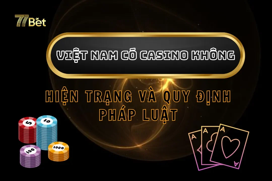 Việt Nam Có Casino Không? Hiện Trạng Và Quy Định Pháp Luật